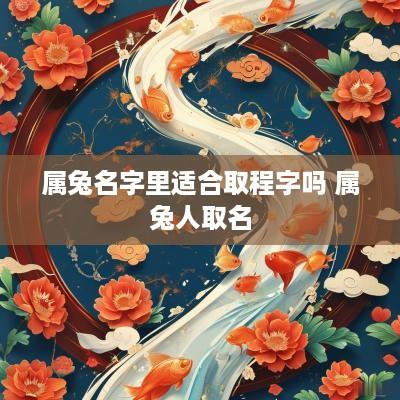 属兔名字里适合取程字吗 属兔人取名