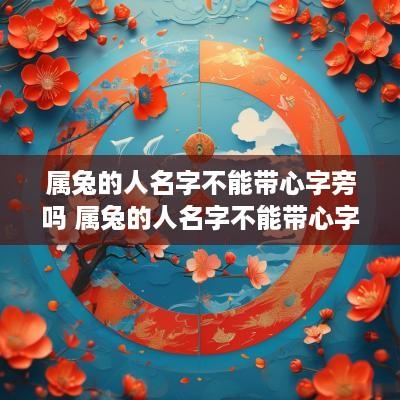 属兔的人名字不能带心字旁吗 属兔的人名字不能带心字旁吗为什么