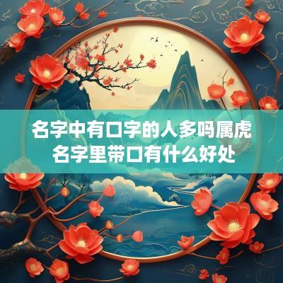 名字中有口字的人多吗属虎 名字里带口有什么好处