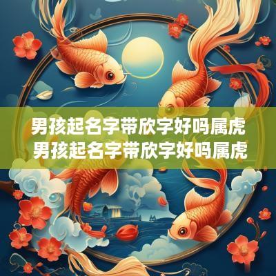 男孩起名字带欣字好吗属虎 男孩起名字带欣字好吗属虎的