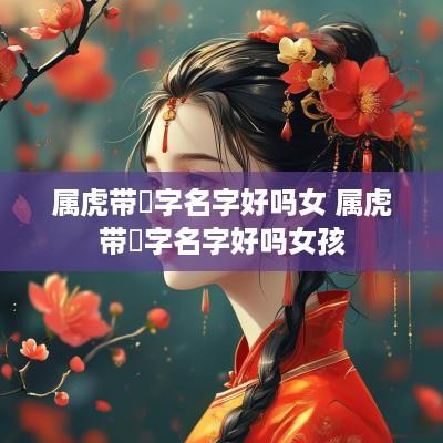 属虎带玥字名字好吗女 属虎带玥字名字好吗女孩