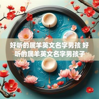 好听的属羊英文名字男孩 好听的属羊英文名字男孩子