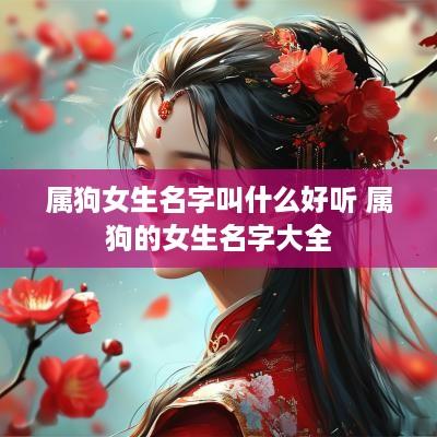 属狗女生名字叫什么好听 属狗的女生名字大全