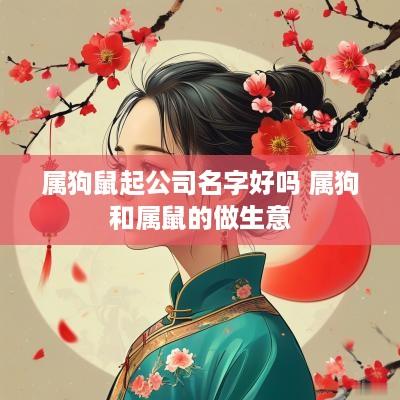 属狗鼠起公司名字好吗 属狗和属鼠的做生意