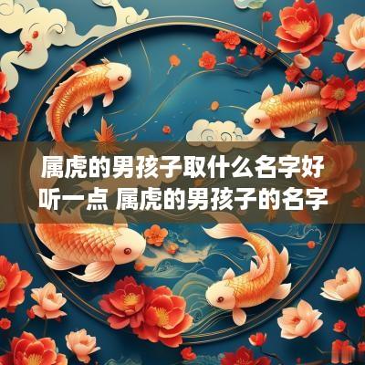 属虎的男孩子取什么名字好听一点 属虎的男孩子的名字