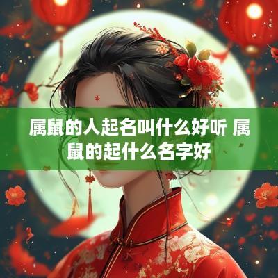 属鼠的人起名叫什么好听 属鼠的起什么名字好