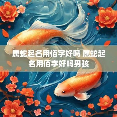 属蛇起名用佰字好吗 属蛇起名用佰字好吗男孩