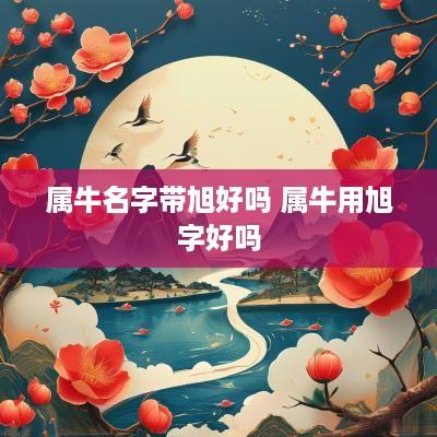 属牛名字带旭好吗 属牛用旭字好吗