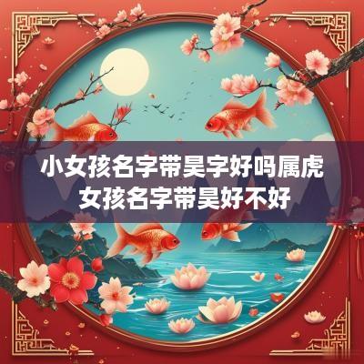 小女孩名字带昊字好吗属虎 女孩名字带昊好不好