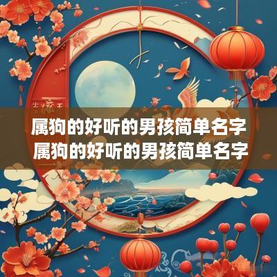 属狗的好听的男孩简单名字 属狗的好听的男孩简单名字有哪些
