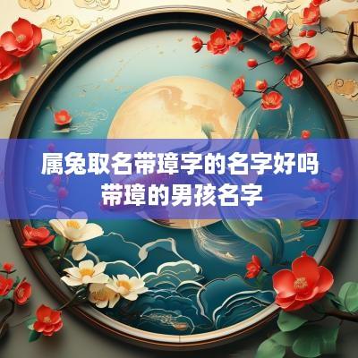 属兔取名带璋字的名字好吗 带璋的男孩名字