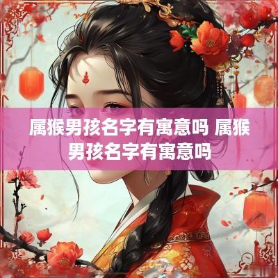 属猴男孩名字有寓意吗 属猴男孩名字有寓意吗