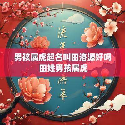 男孩属虎起名叫田洛源好吗 田姓男孩属虎