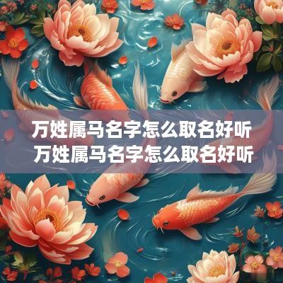 万姓属马名字怎么取名好听 万姓属马名字怎么取名好听女孩