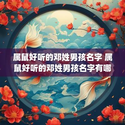 属鼠好听的邓姓男孩名字 属鼠好听的邓姓男孩名字有哪些