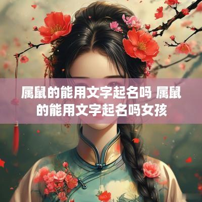 属鼠的能用文字起名吗 属鼠的能用文字起名吗女孩