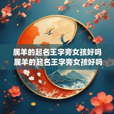 属羊的起名王字旁女孩好吗 属羊的起名王字旁女孩好吗