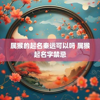 属猴的起名秦远可以吗 属猴起名字禁忌