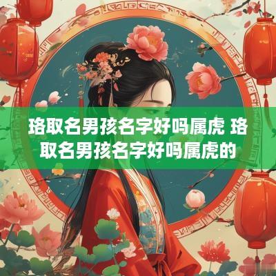珞取名男孩名字好吗属虎 珞取名男孩名字好吗属虎的