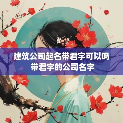 建筑公司起名带君字可以吗 带君字的公司名字