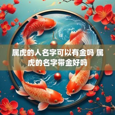 属虎的人名字可以有金吗 属虎的名字带金好吗