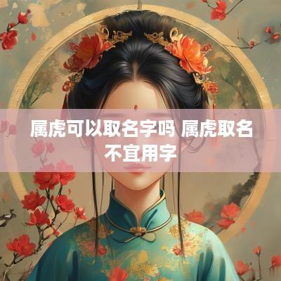 属虎可以取名字吗 属虎取名不宜用字