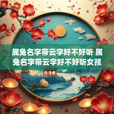 属兔名字带云字好不好听 属兔名字带云字好不好听女孩