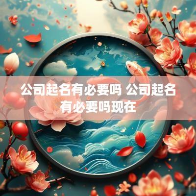 公司起名有必要吗 公司起名有必要吗现在