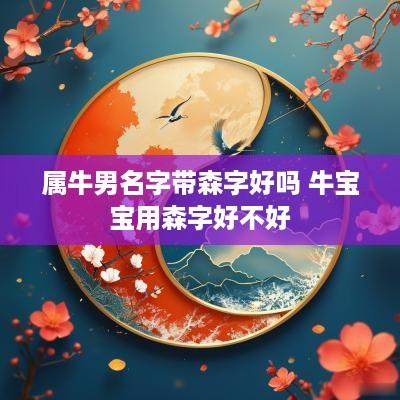 属牛男名字带森字好吗 牛宝宝用森字好不好