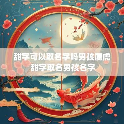 甜字可以取名字吗男孩属虎 甜字取名男孩名字