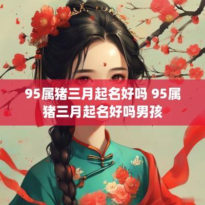 95属猪三月起名好吗 95属猪三月起名好吗男孩