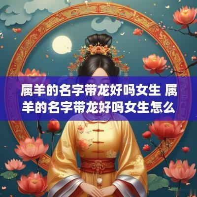 属羊的名字带龙好吗女生 属羊的名字带龙好吗女生怎么取