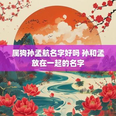 属狗孙孟航名字好吗 孙和孟放在一起的名字