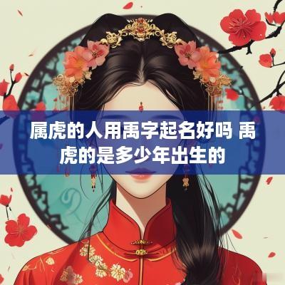 属虎的人用禹字起名好吗 禹虎的是多少年出生的