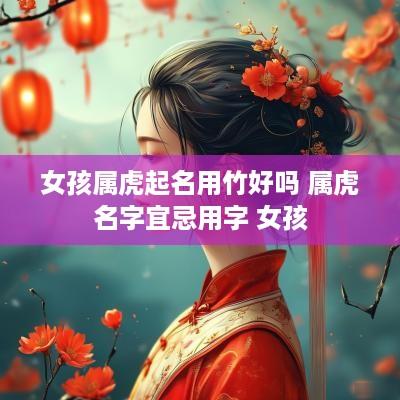 女孩属虎起名用竹好吗 属虎名字宜忌用字 女孩