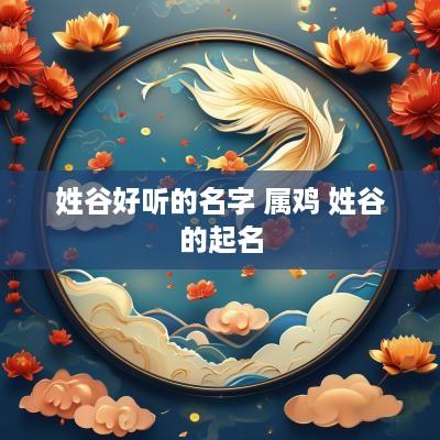 姓谷好听的名字 属鸡 姓谷的起名