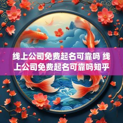 线上公司免费起名可靠吗 线上公司免费起名可靠吗知乎