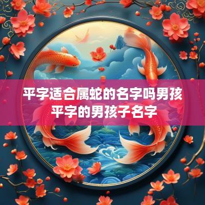 平字适合属蛇的名字吗男孩 平字的男孩子名字