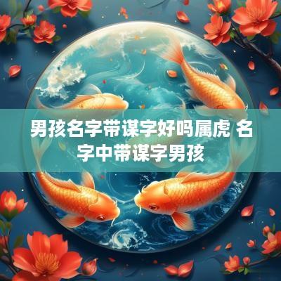 男孩名字带谋字好吗属虎 名字中带谋字男孩