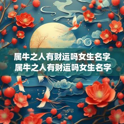 属牛之人有财运吗女生名字 属牛之人有财运吗女生名字叫什么
