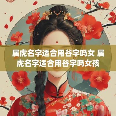 属虎名字适合用谷字吗女 属虎名字适合用谷字吗女孩
