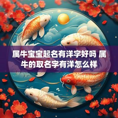 属牛宝宝起名有洋字好吗 属牛的取名字有洋怎么样