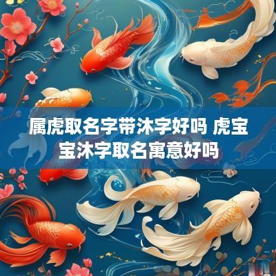 属虎取名字带沐字好吗 虎宝宝沐字取名寓意好吗