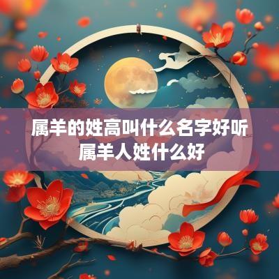 属羊的姓高叫什么名字好听 属羊人姓什么好