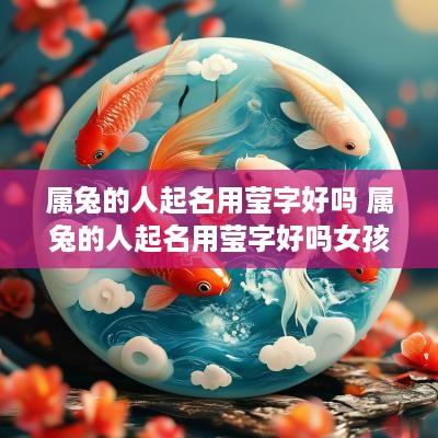 属兔的人起名用莹字好吗 属兔的人起名用莹字好吗女孩