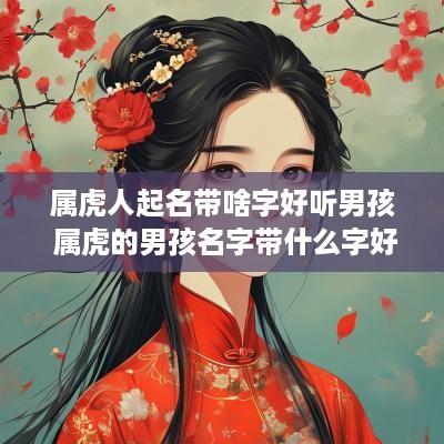 属虎人起名带啥字好听男孩 属虎的男孩名字带什么字好