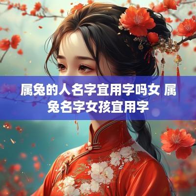 属兔的人名字宜用字吗女 属兔名字女孩宜用字
