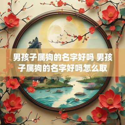 男孩子属狗的名字好吗 男孩子属狗的名字好吗怎么取
