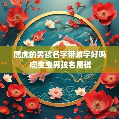 属虎的男孩名字带岐字好吗 虎宝宝男孩名用祺