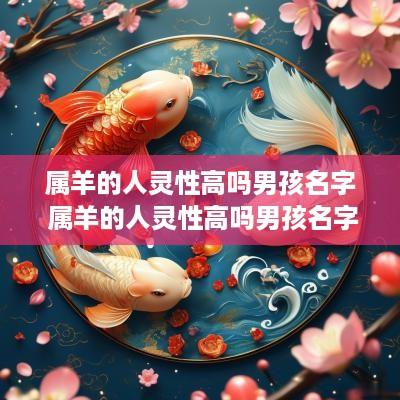 属羊的人灵性高吗男孩名字 属羊的人灵性高吗男孩名字叫什么